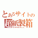 とあるサイトの超紙製箱（ＤＡＮＢＡＬＬ）