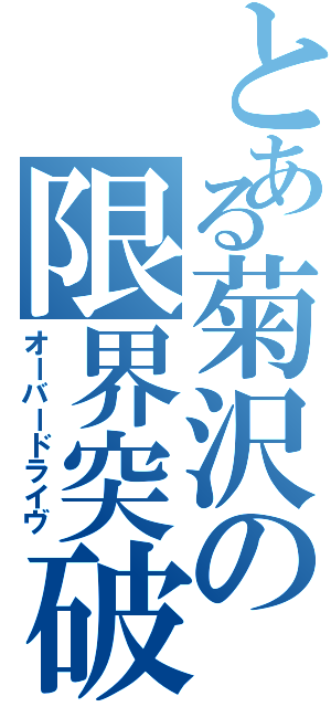 とある菊沢の限界突破（オーバードライヴ）