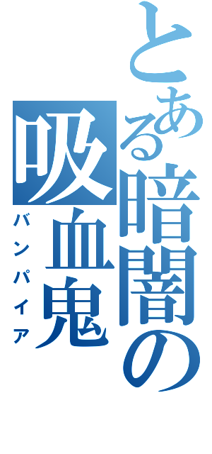 とある暗闇の吸血鬼（バンパイア）