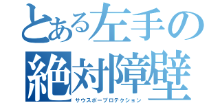 とある左手の絶対障壁（サウスポープロテクション）