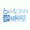 とある左手の絶対障壁（サウスポープロテクション）