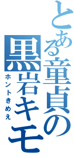 とある童貞の黒岩キモト（ホントきめえ）