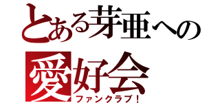 とある芽亜への愛好会（ファンクラブ！）