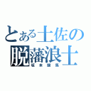 とある土佐の脱藩浪士（坂本龍馬）