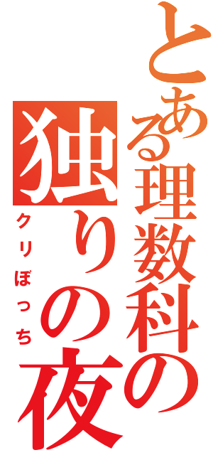 とある理数科の独りの夜（クリぼっち）