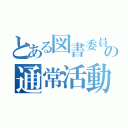 とある図書委員の通常活動（）