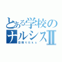 とある学校のナルシストⅡ（目障りだｋｓ）