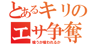 とあるキリのエサ争奪戦（喰うか喰われるか）