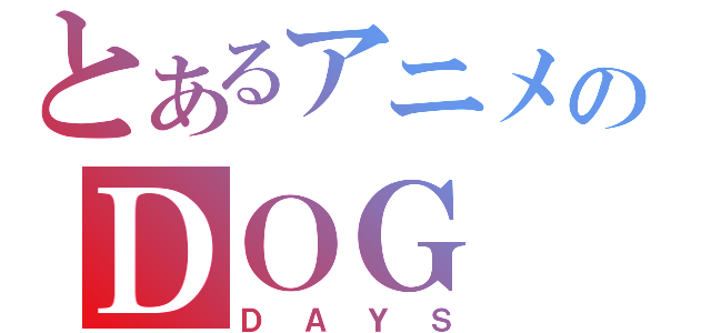 とあるアニメのＤＯＧ（ＤＡＹＳ）