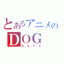 とあるアニメのＤＯＧ（ＤＡＹＳ）