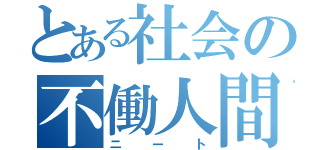 とある社会の不働人間（ニート）