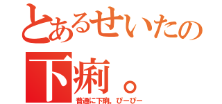 とあるせいたの下痢。（普通に下痢。ぴーぴー）