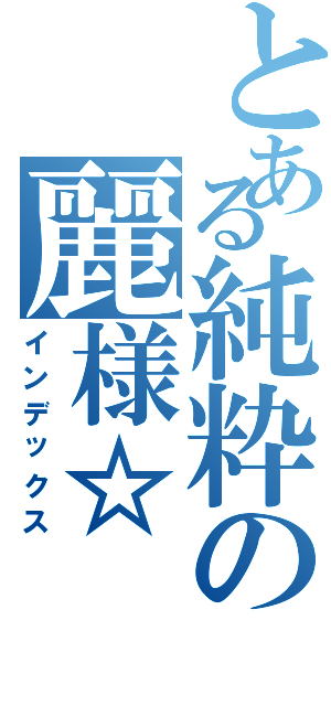 とある純粋の麗様☆（インデックス）