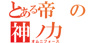 とある帝の神ノ力（オムニフォース）