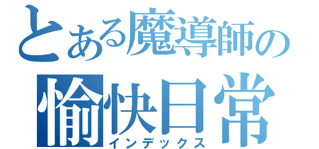 とある魔導師の愉快日常（インデックス）