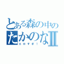 とある森の中のたかのなおⅡ（エロすぎ！）