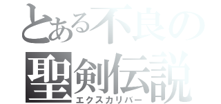 とある不良の聖剣伝説（エクスカリバー）