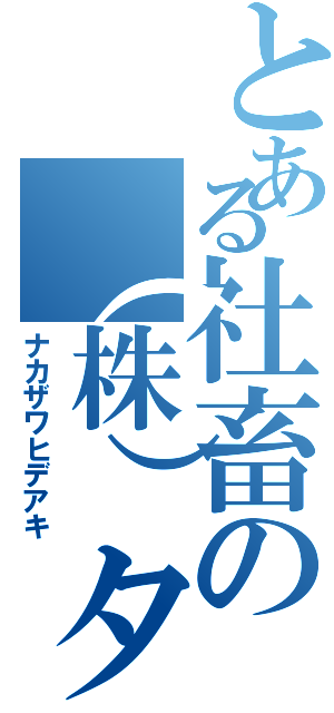 とある社畜の（株）タカヤ（ナカザワヒデアキ）