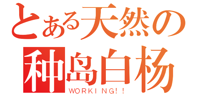 とある天然の种岛白杨（ＷＯＲＫＩＮＧ！！）