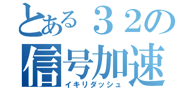 とある３２の信号加速（イキリダッシュ）