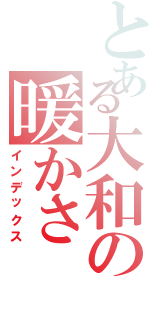 とある大和の暖かさ（インデックス）