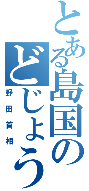 とある島国のどじょう（野田首相）