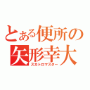 とある便所の矢形幸大（スカトロマスター）