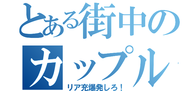 とある街中のカップル（リア充爆発しろ！）