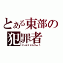 とある東部の犯罪者（せいよくいんじゅう）