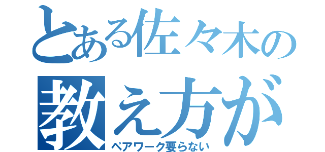 とある佐々木の教え方が悪い（ペアワーク要らない）