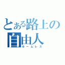 とある路上の自由人（ホームレス）