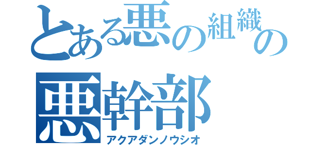 とある悪の組織の悪幹部（アクアダンノウシオ）