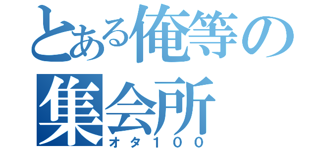 とある俺等の集会所（オタ１００）