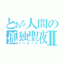 とある人間の孤独聖夜Ⅱ（クリぼっち）