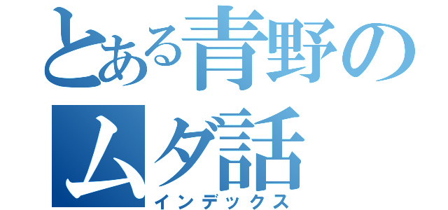 とある青野のムダ話（インデックス）