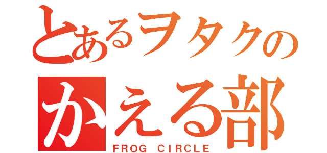 とあるヲタクのかえる部（ＦＲＯＧ ＣＩＲＣＬＥ）