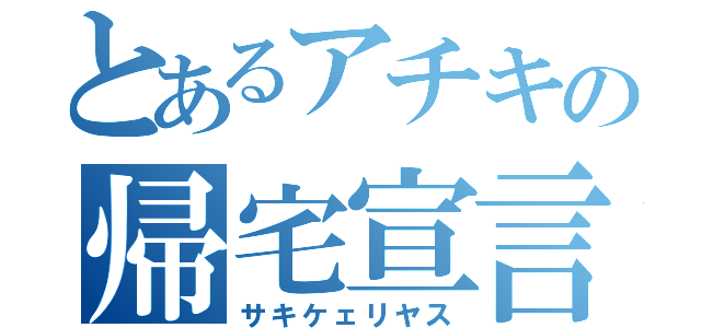 とあるアチキの帰宅宣言（サキケェリヤス）