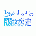 とあるＪｏＪｏの波紋疾走（オーバードライブ）