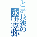 とある長狭の永井克弥（ながいかつや）