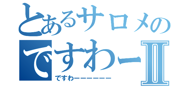 とあるサロメのですわー目録Ⅱ（ですわーーーーーー）