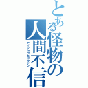 とある怪物の人間不信（アイジョウヒョウゲン）