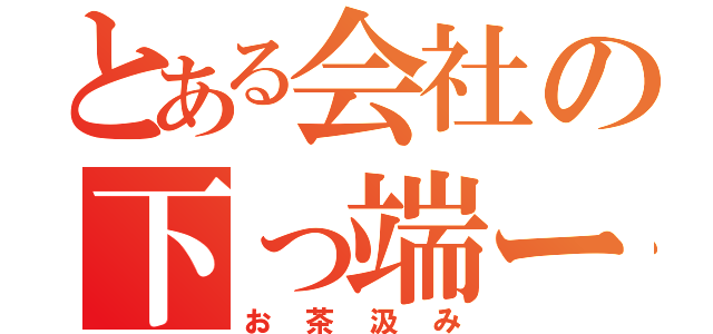 とある会社の下っ端ーず（お茶汲み）