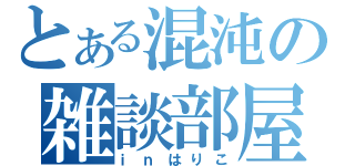 とある混沌の雑談部屋（ｉｎはりこ）