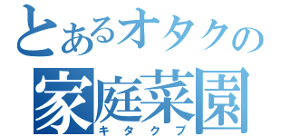 とあるオタクの家庭菜園（キタクブ）