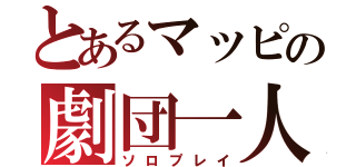 とあるマッピの劇団一人（ソロプレイ）