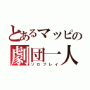 とあるマッピの劇団一人（ソロプレイ）