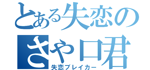 とある失恋のさや口君（失恋ブレイカー）