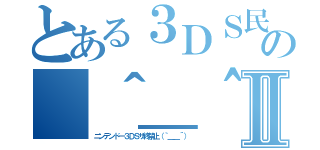 とある３ＤＳ民の（＾＿＾）Ⅱ（ニンテンドー３ＤＳサ終禁止（｀＿＿´））