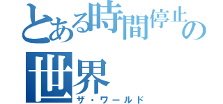 とある時間停止の世界（ザ・ワールド）