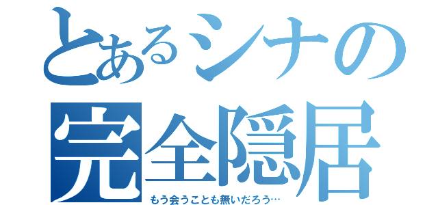 とあるシナの完全隠居（もう会うことも無いだろう…）